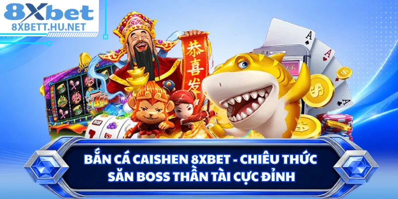 Bắn Cá Caishen 8XBET - Chiêu Thức Săn Boss Thần Tài Cực Đỉnh