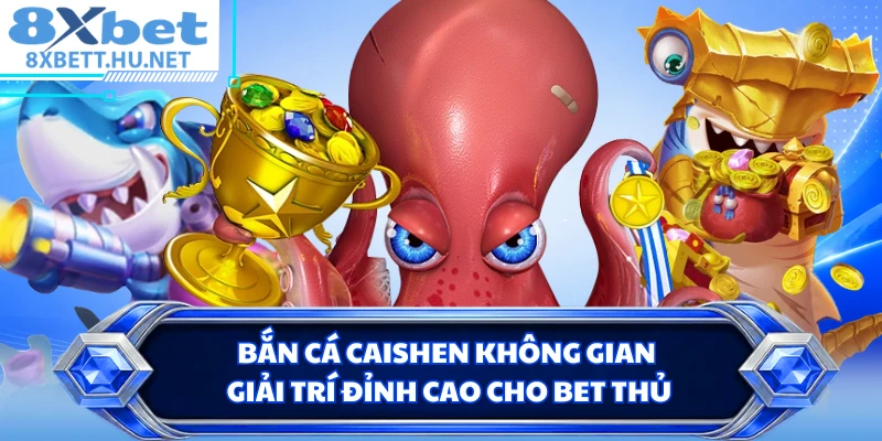 Bắn cá caishen không gian giải trí đỉnh cao cho bet thủ