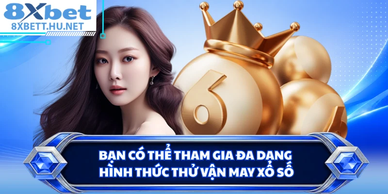 Bạn có thể tham gia đa dạng hình thức thử vận may xổ số