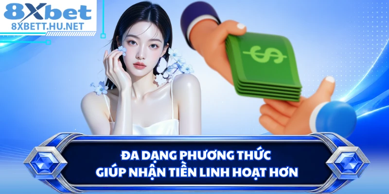 Đa dạng phương thức giúp nhận tiền linh hoạt hơn