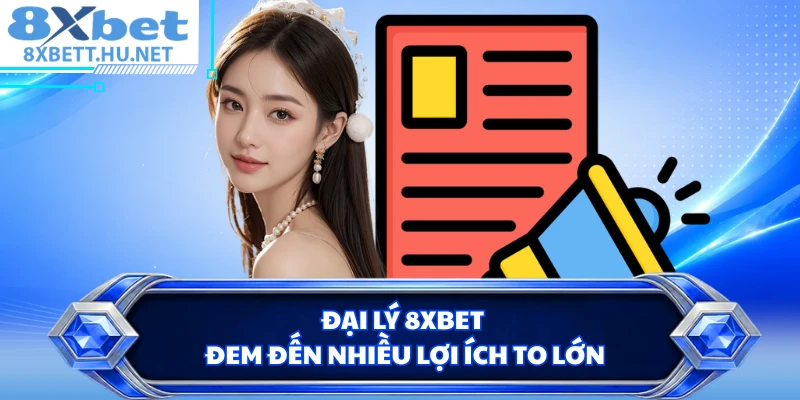 Đại lý 8XBET đem đến nhiều lợi ích to lớn