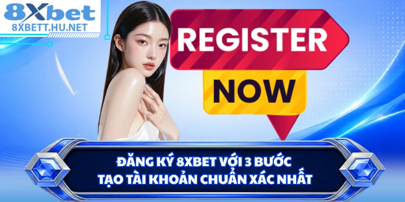 Đăng Ký 8XBET Với 3 Bước Tạo Tài Khoản Chuẩn Xác Nhất
