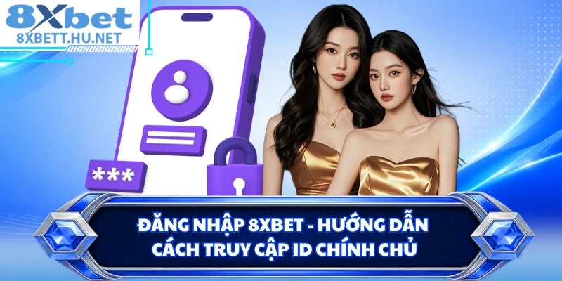 Đăng Nhập 8XBET - Hướng Dẫn Cách Truy Cập ID Chính Chủ