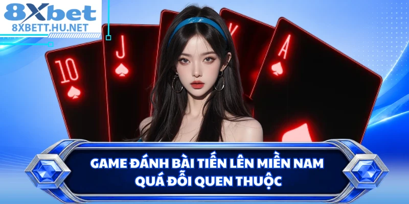 Game đánh bài tiến lên miền Nam quá đỗi quen thuộc