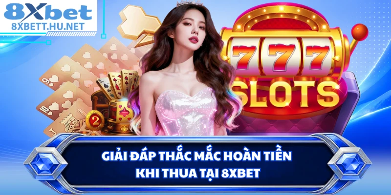 Giải đáp thắc mắc hoàn tiền khi thua tại 8XBET