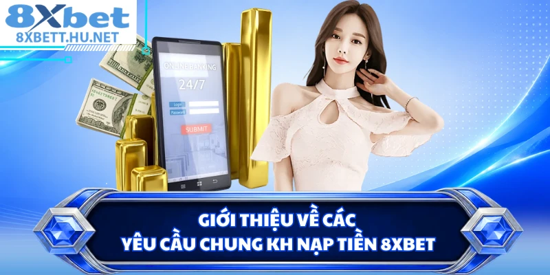 Giới thiệu về các yêu cầu chung kh nạp tiền 8XBET