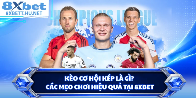 Kèo Cơ Hội Kép Là Gì? Các Mẹo Chơi Hiệu Quả Tại 8XBET