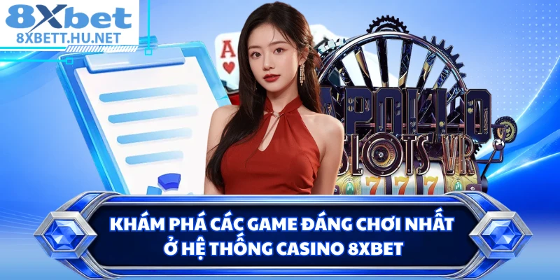 Khám phá các game đáng chơi nhất ở hệ thống casino 8XBET