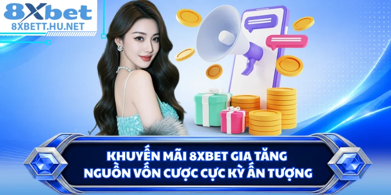 Khuyến mãi 8XBET gia tăng nguồn vốn cược cực kỳ ấn tượng
