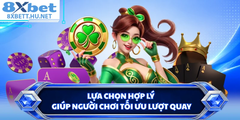 Lựa chọn hợp lý giúp người chơi tối ưu lượt quay