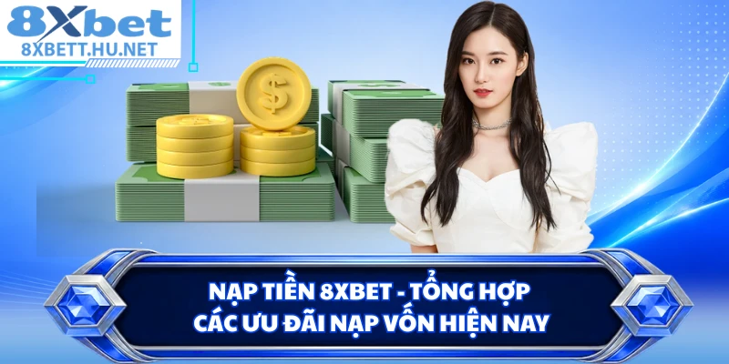 Nạp Tiền 8XBET - Tổng Hợp Các Ưu Đãi Nạp Vốn Hiện Nay
