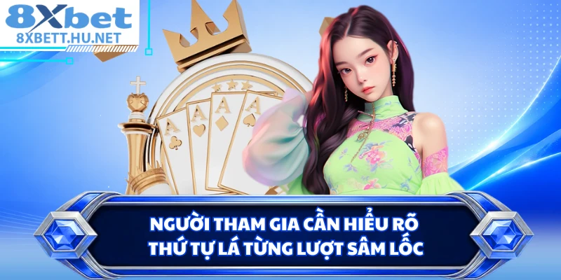 Người tham gia cần hiểu rõ thứ tự lá từng lượt Sâm Lốc
