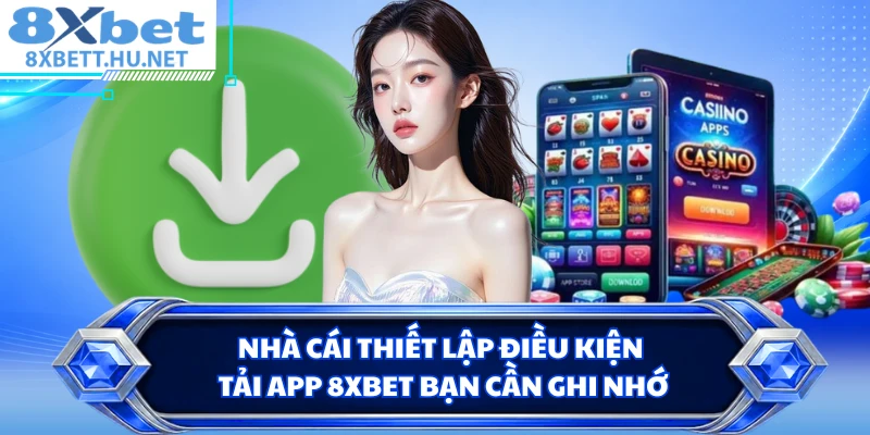 Nhà cái thiết lập điều kiện tải app 8XBET bạn cần ghi nhớ