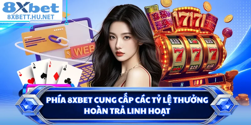 Phía 8XBET cung cấp các tỷ lệ thưởng hoàn trả linh hoạt 