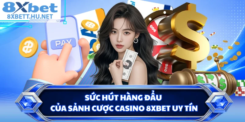 Sức hút hàng đẩu của sảnh cược casino 8XBET uy tín