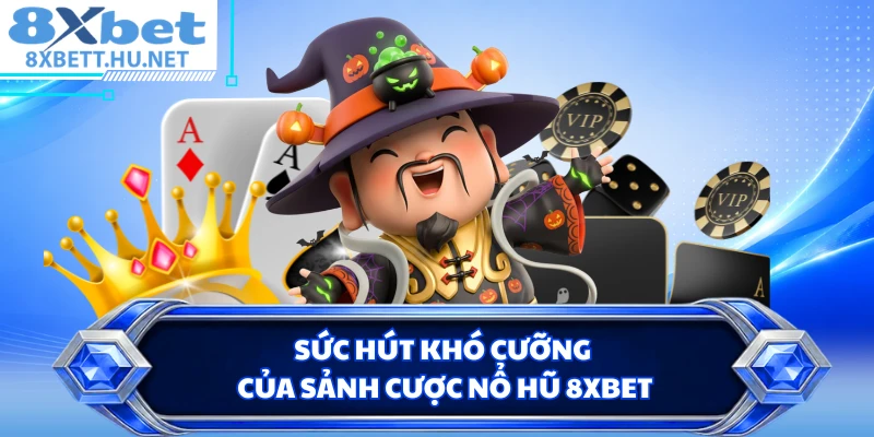 Sức hút khó cưỡng của sảnh cược nổ hũ 8XBET