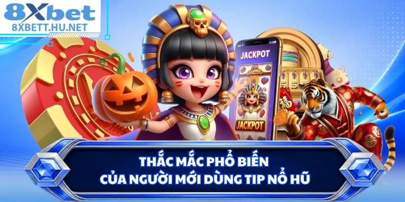 Thắc mắc phổ biến của người mới dùng tip nổ hũ