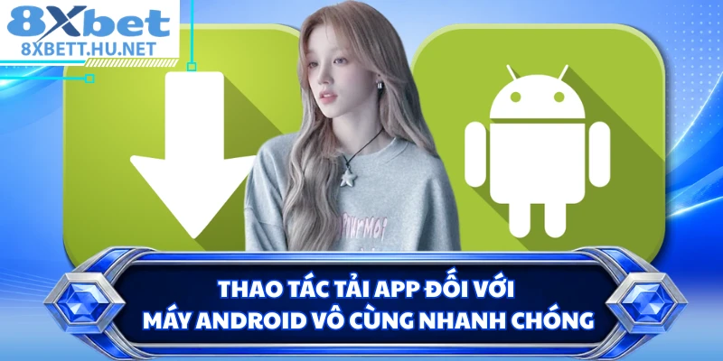 Thao tác tải app đối với máy Android vô cùng nhanh chóng 