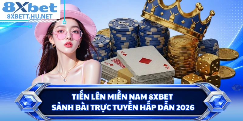 Tiến Lên Miền Nam 8XBET - Sảnh Bài Trực Tuyến Hấp Dẫn 2026