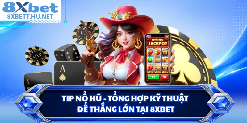 Tip Nổ Hũ - Tổng Hợp Kỹ Thuật Để Thắng Lớn Tại 8XBET