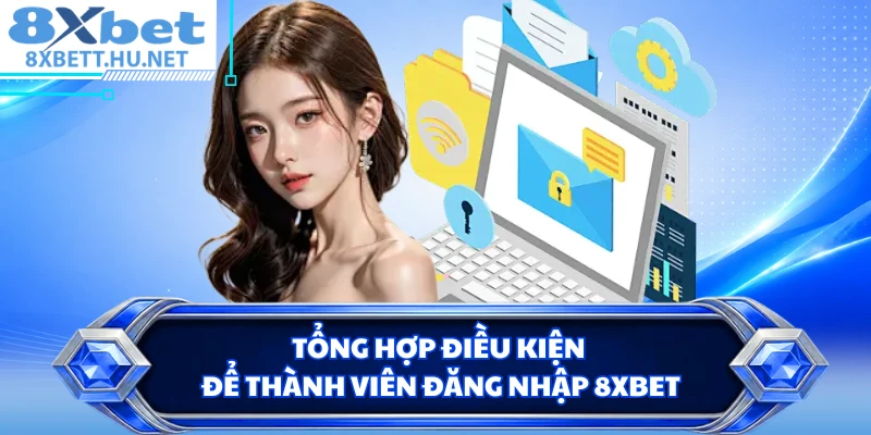 Tổng hợp điều kiện để thành viên đăng nhập 8XBET