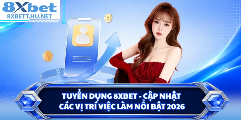 Tuyển Dụng 8XBET - Cập Nhật Các Vị Trí Việc Làm Nổi Bật 2026