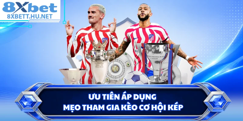 Ưu tiên áp dụng mẹo tham gia kèo cơ hội kép