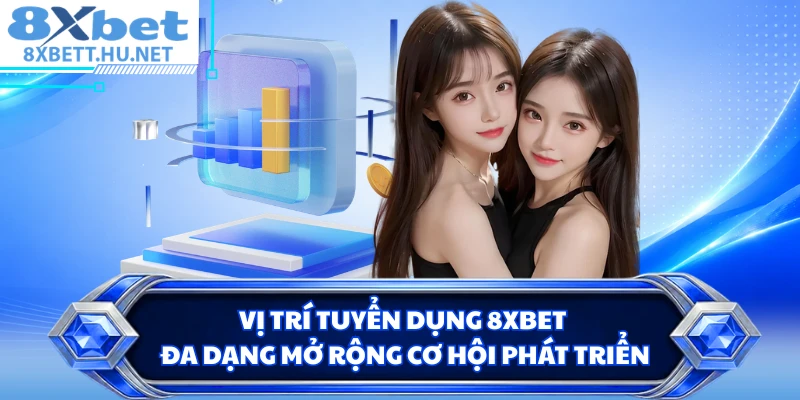 Vị trí tuyển dụng 8XBET đa dạng mở rộng cơ hội phát triển