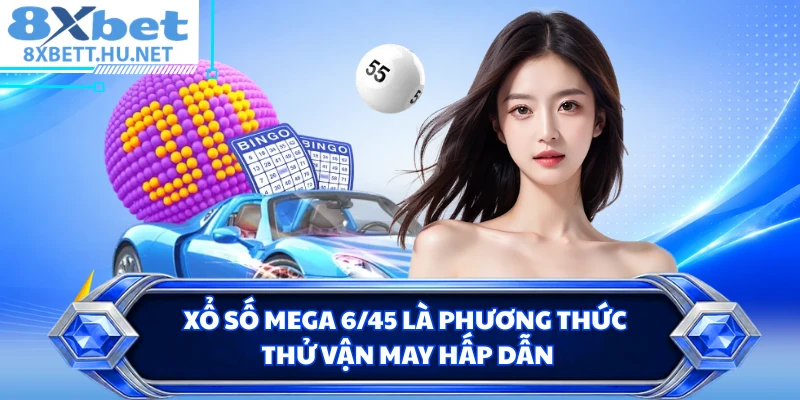 Xổ số Mega 6/45 là phương thức thử vận may hấp dẫn